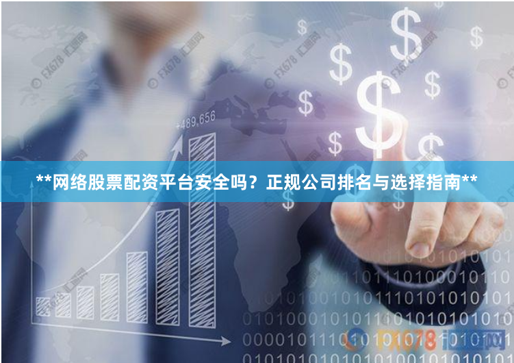**网络股票配资平台安全吗?正规公司排名与选择指南**