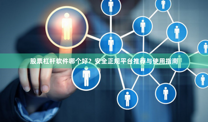 股票杠杆软件哪个好？安全正规平台推荐与使用指南
