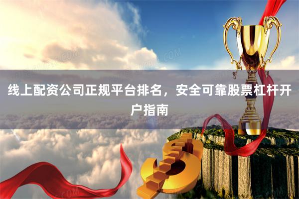 线上配资公司正规平台排名，安全可靠股票杠杆开户指南