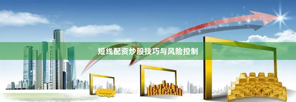 短线配资炒股技巧与风险控制