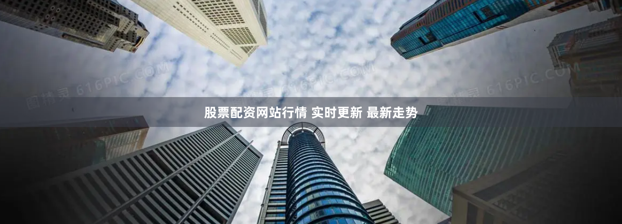 股票配资网站行情 实时更新 最新走势