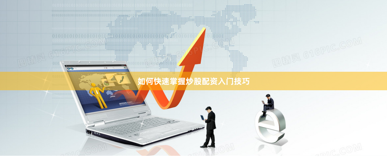 如何快速掌握炒股配资入门技巧