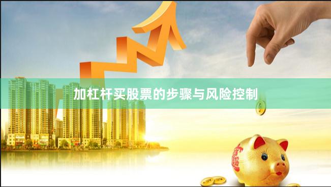 加杠杆买股票的步骤与风险控制