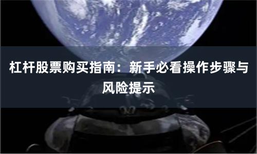 杠杆股票购买指南：新手必看操作步骤与风险提示