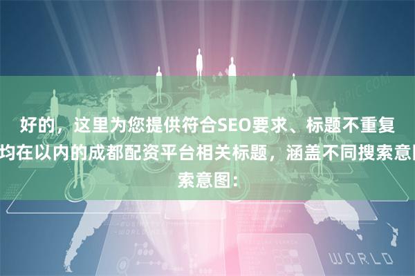 好的，这里为您提供符合SEO要求、标题不重复且均在以内的成都配资平台相关标题，涵盖不同搜索意图：