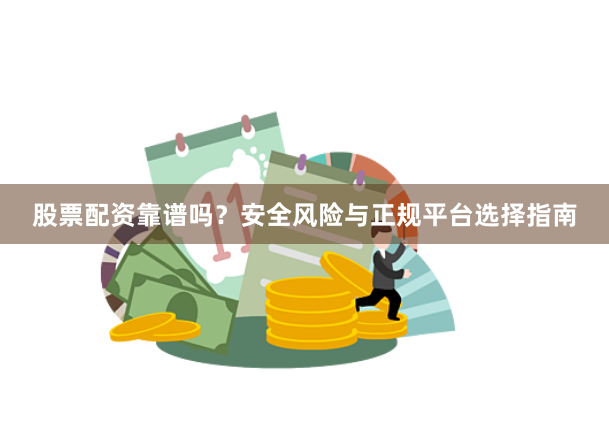 股票配资靠谱吗？安全风险与正规平台选择指南