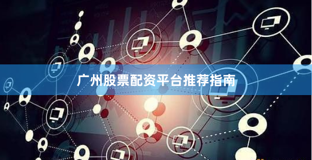 广州股票配资平台推荐指南
