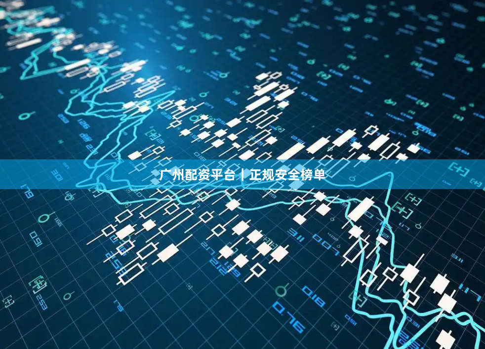 广州配资平台｜正规安全榜单