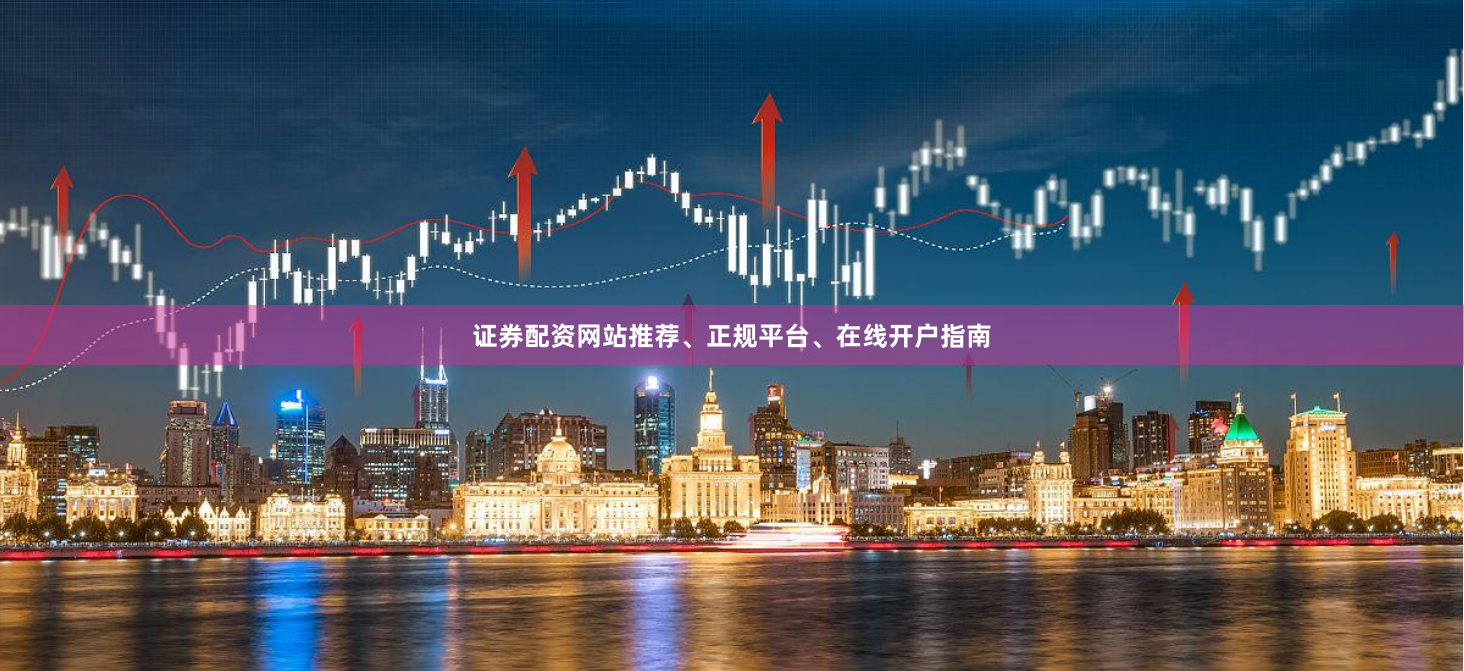 证券配资网站推荐、正规平台、在线开户指南