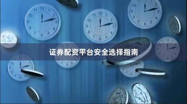 证券配资平台安全选择指南