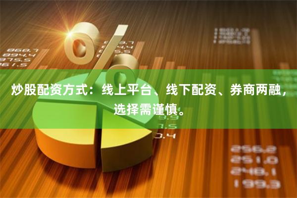 炒股配资方式:线上平台、线下配资、券商两融,选择需谨慎。